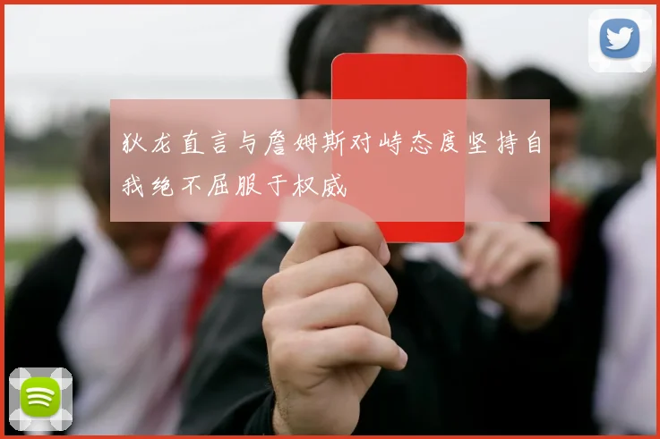 狄龙直言与詹姆斯对峙态度坚持自我绝不屈服于权威