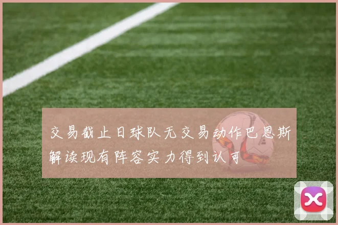 交易截止日球队无交易动作巴恩斯解读现有阵容实力得到认可