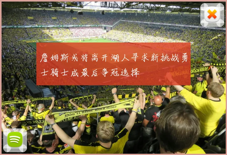 詹姆斯或将离开湖人寻求新挑战勇士骑士成最后争冠选择