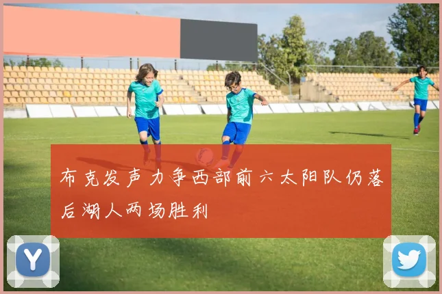 布克发声力争西部前六太阳队仍落后湖人两场胜利