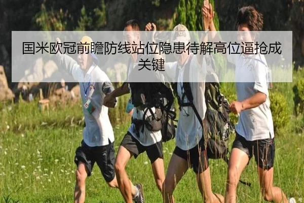 国米欧冠前瞻防线站位隐患待解高位逼抢成关键